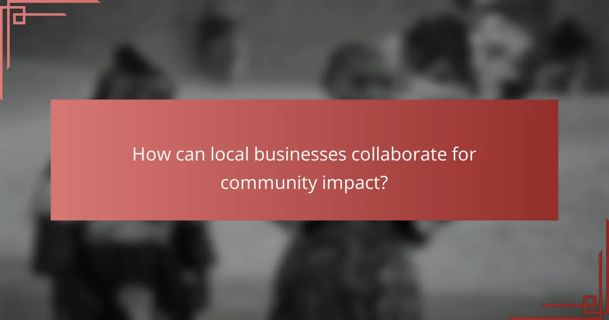 How can local businesses collaborate for community impact?