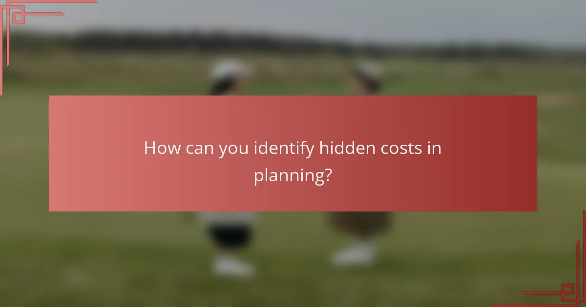 How can you identify hidden costs in planning?