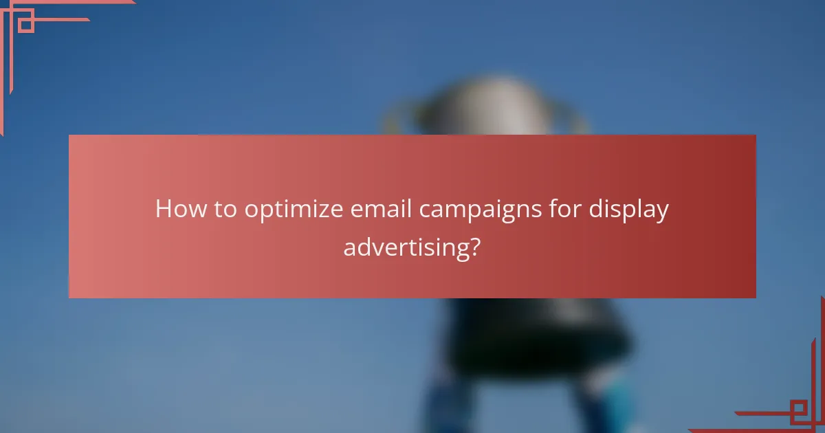 How to optimize email campaigns for display advertising?