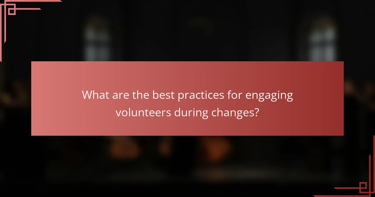 What are the best practices for engaging volunteers during changes?