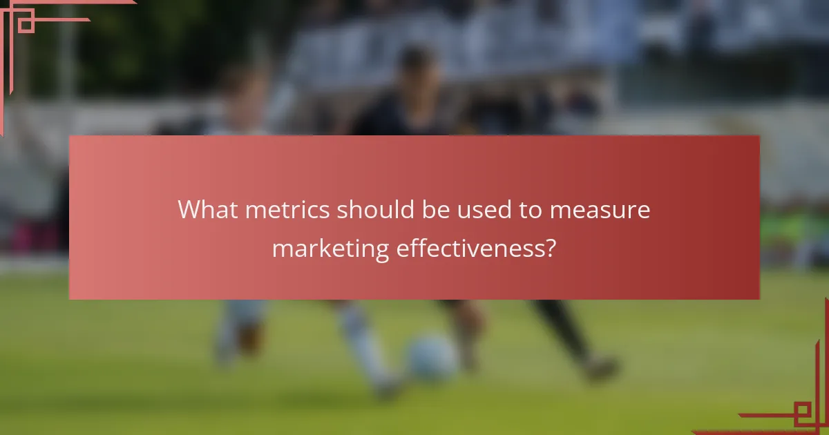 What metrics should be used to measure marketing effectiveness?