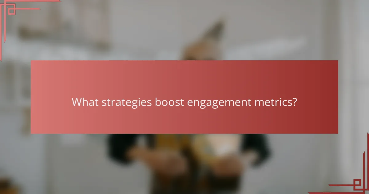 What strategies boost engagement metrics?